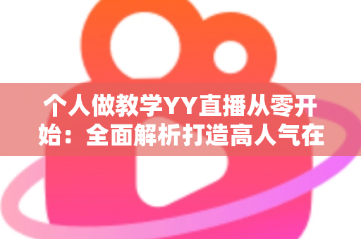 个人做教学YY直播从零开始：全面解析打造高人气在线课堂的实战指南
