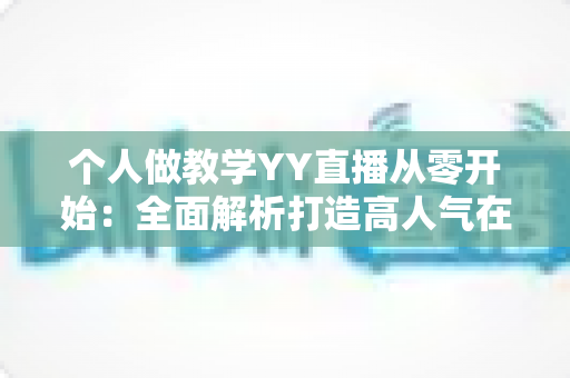 个人做教学YY直播从零开始：全面解析打造高人气在线课堂的实战指南