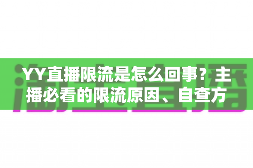 YY直播限流是怎么回事？主播必看的限流原因、自查方法与恢复指南