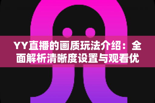YY直播的画质玩法介绍:全面解析清晰度设置与观看优化技巧 YY直播的画质玩法介绍:全面解析清晰度设置与观看优化技巧
