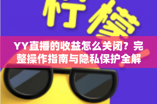 YY直播的收益怎么关闭？完整操作指南与隐私保护全解析