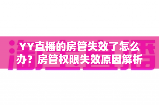 YY直播的房管失效了怎么办?房管权限失效原因解析与快速恢复完整指南 YY直播的房管失效了怎么办?房管权限失效原因解析与快速恢复完整指南