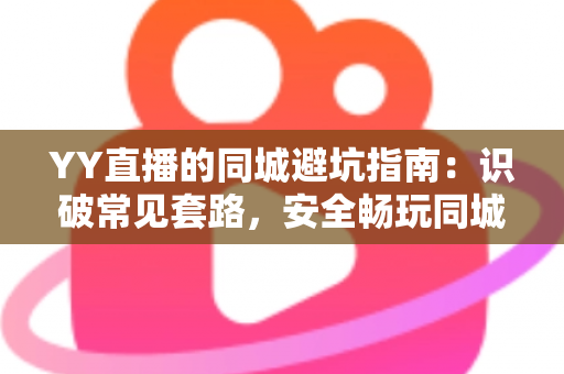 YY直播的同城避坑指南:识破常见套路,安全畅玩同城频道的全方位防骗攻略 YY直播的同城避坑指南:识破常见套路,安全畅玩同城频道的全方位防骗攻略