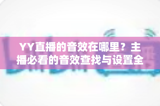 YY直播的音效在哪里？主播必看的音效查找与设置全攻略