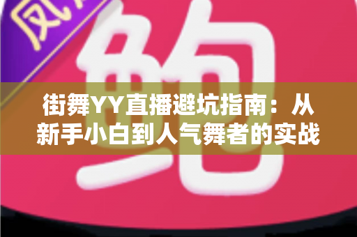 街舞YY直播避坑指南:从新手小白到人气舞者的实战攻略 街舞YY直播避坑指南:从新手小白到人气舞者的实战攻略