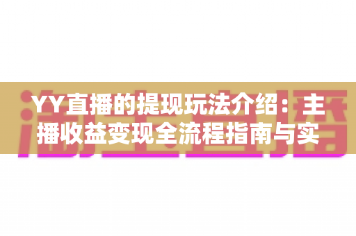 YY直播的提现玩法介绍：主播收益变现全流程指南与实操攻略