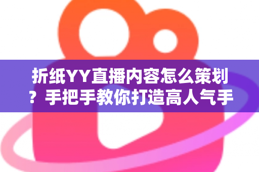 折纸YY直播内容怎么策划?手把手教你打造高人气手工直播间的实战指南 折纸YY直播内容怎么策划?手把手教你打造高人气手工直播间的实战指南