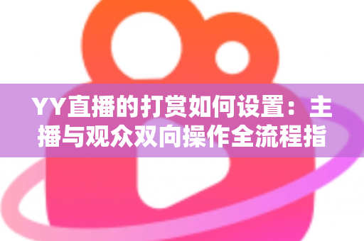 YY直播的打赏如何设置：主播与观众双向操作全流程指南