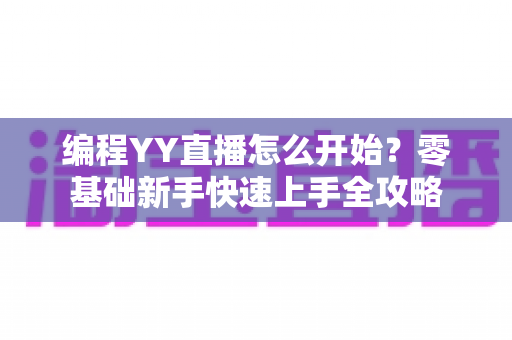 编程YY直播怎么开始?零基础新手快速上手全攻略 编程YY直播怎么开始?零基础新手快速上手全攻略