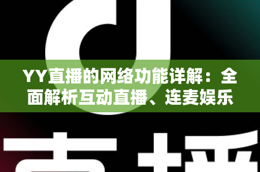 YY直播的网络功能详解：全面解析互动直播、连麦娱乐与社群社交的核心体验