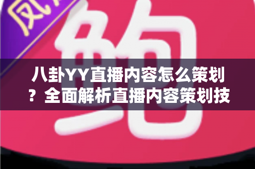 八卦YY直播内容怎么策划?全面解析直播内容策划技巧与实战指南 八卦YY直播内容怎么策划?全面解析直播内容策划技巧与实战指南