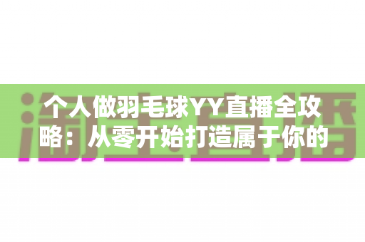个人做羽毛球YY直播全攻略:从零开始打造属于你的羽毛球直播频道 个人做羽毛球YY直播全攻略:从零开始打造属于你的羽毛球直播频道