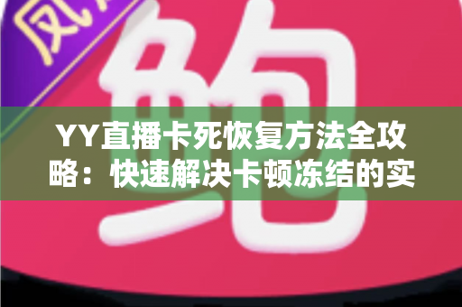 YY直播卡死恢复方法全攻略：快速解决卡顿冻结的实用技巧大全