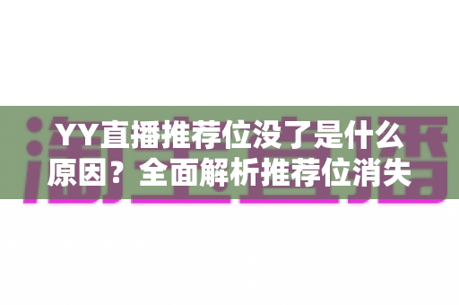 YY直播推荐位没了是什么原因？全面解析推荐位消失的真相与恢复攻略