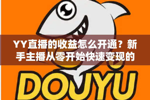 YY直播的收益怎么开通?新手主播从零开始快速变现的完整指南 YY直播的收益怎么开通?新手主播从零开始快速变现的完整指南