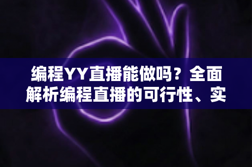 编程YY直播能做吗?全面解析编程直播的可行性、实操步骤与变现技巧 编程YY直播能做吗?全面解析编程直播的可行性、实操步骤与变现技巧