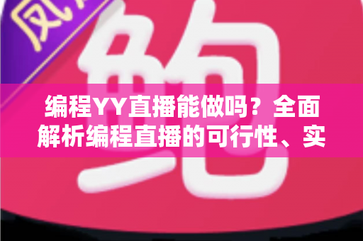 编程YY直播能做吗?全面解析编程直播的可行性、实操步骤与变现技巧 编程YY直播能做吗?全面解析编程直播的可行性、实操步骤与变现技巧