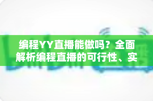 编程YY直播能做吗?全面解析编程直播的可行性、实操步骤与变现技巧 编程YY直播能做吗?全面解析编程直播的可行性、实操步骤与变现技巧