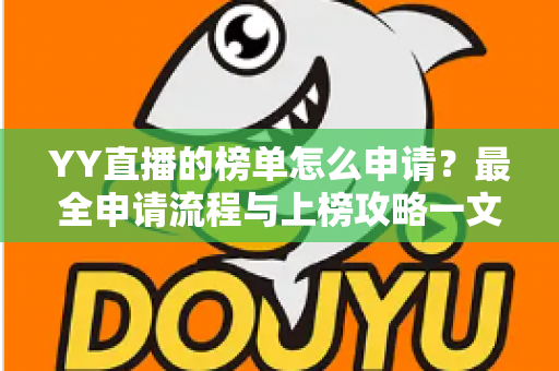 YY直播的榜单怎么申请?最全申请流程与上榜攻略一文讲透 YY直播的榜单怎么申请?最全申请流程与上榜攻略一文讲透