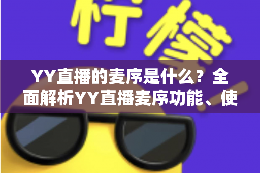 YY直播的麦序是什么？全面解析YY直播麦序功能、使用方法与常见问题