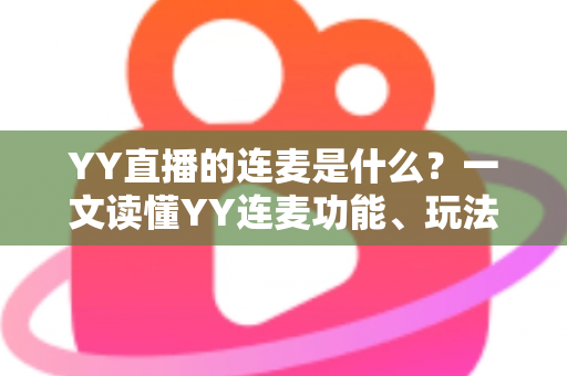 YY直播的连麦是什么？一文读懂YY连麦功能、玩法与实用技巧