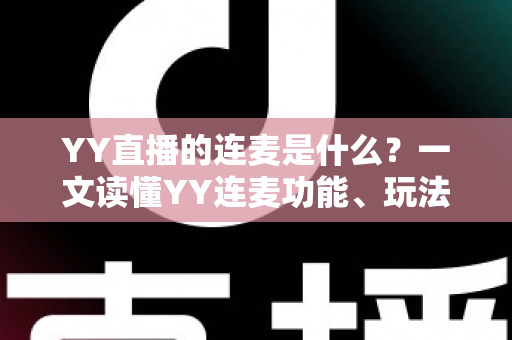 YY直播的连麦是什么？一文读懂YY连麦功能、玩法与实用技巧