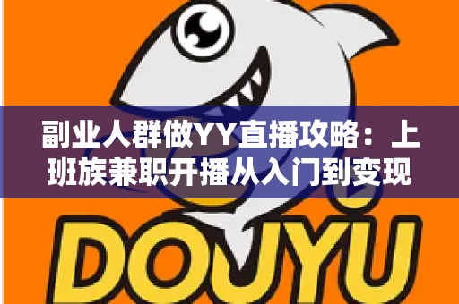 副业人群做YY直播攻略:上班族兼职开播从入门到变现的完整指南 副业人群做YY直播攻略:上班族兼职开播从入门到变现的完整指南