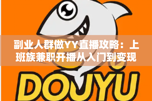 副业人群做YY直播攻略:上班族兼职开播从入门到变现的完整指南 副业人群做YY直播攻略:上班族兼职开播从入门到变现的完整指南