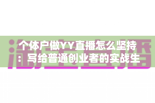 个体户做YY直播怎么坚持:写给普通创业者的实战生存指南 个体户做YY直播怎么坚持:写给普通创业者的实战生存指南