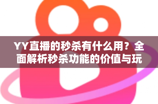 YY直播的秒杀有什么用?全面解析秒杀功能的价值与玩法 YY直播的秒杀有什么用?全面解析秒杀功能的价值与玩法