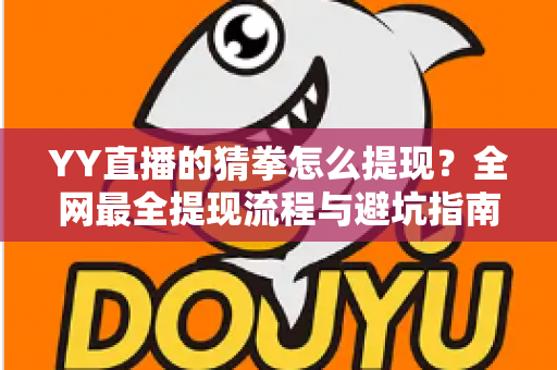 YY直播的猜拳怎么提现?全网最全提现流程与避坑指南一文读懂 YY直播的猜拳怎么提现?全网最全提现流程与避坑指南一文读懂