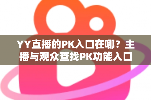 YY直播的PK入口在哪？主播与观众查找PK功能入口的完整指南