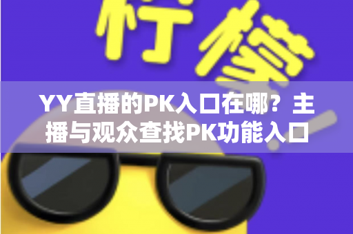 YY直播的PK入口在哪？主播与观众查找PK功能入口的完整指南
