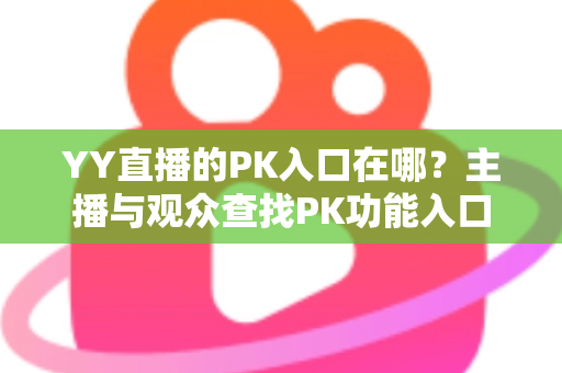 YY直播的PK入口在哪？主播与观众查找PK功能入口的完整指南