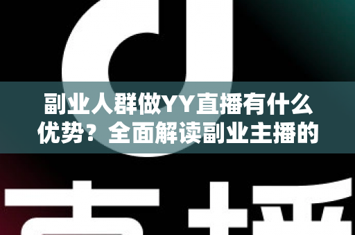 副业人群做YY直播有什么优势？全面解读副业主播的平台红利、变现路径与核心竞争力