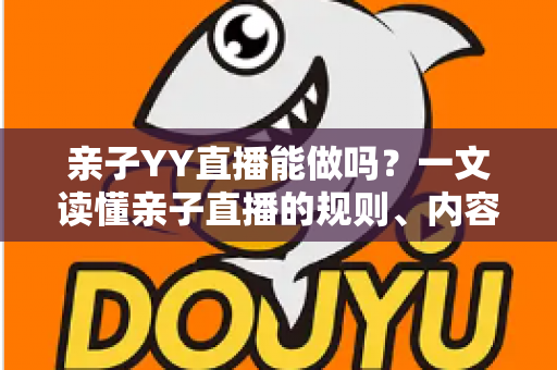 亲子YY直播能做吗?一文读懂亲子直播的规则、内容方向与变现全攻略 亲子YY直播能做吗?一文读懂亲子直播的规则、内容方向与变现全攻略