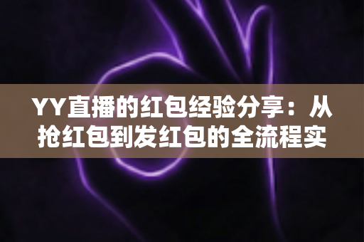 YY直播的红包经验分享:从抢红包到发红包的全流程实战指南 YY直播的红包经验分享:从抢红包到发红包的全流程实战指南
