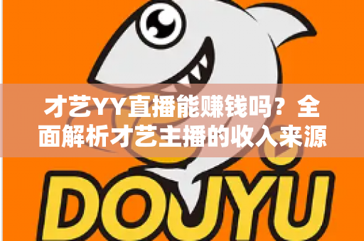 才艺YY直播能赚钱吗？全面解析才艺主播的收入来源、赚钱技巧与避坑指南