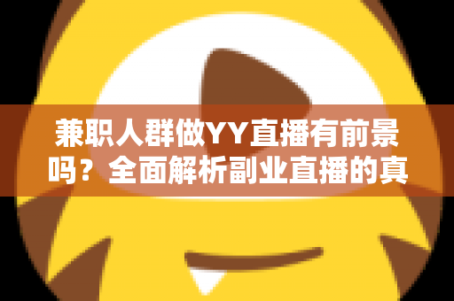 兼职人群做YY直播有前景吗?全面解析副业直播的真实机遇与赚钱潜力 兼职人群做YY直播有前景吗?全面解析副业直播的真实机遇与赚钱潜力