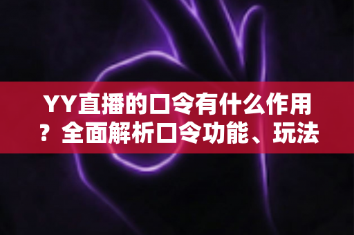 YY直播的口令有什么作用?全面解析口令功能、玩法与使用技巧 YY直播的口令有什么作用?全面解析口令功能、玩法与使用技巧