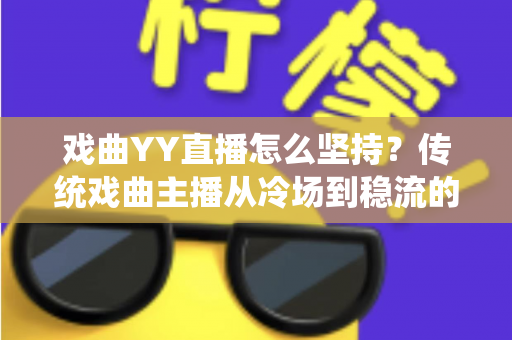 戏曲YY直播怎么坚持？传统戏曲主播从冷场到稳流的长期运营实战指南