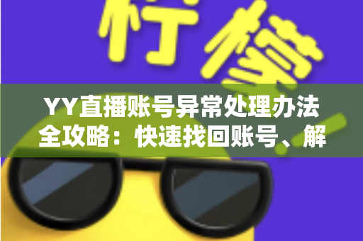 YY直播账号异常处理办法全攻略:快速找回账号、解除异常状态的一站式指南 YY直播账号异常处理办法全攻略:快速找回账号、解除异常状态的一站式指南