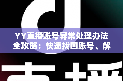 YY直播账号异常处理办法全攻略:快速找回账号、解除异常状态的一站式指南 YY直播账号异常处理办法全攻略:快速找回账号、解除异常状态的一站式指南