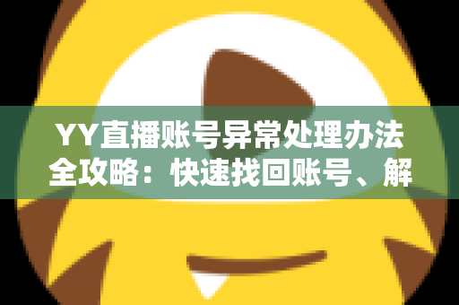YY直播账号异常处理办法全攻略:快速找回账号、解除异常状态的一站式指南 YY直播账号异常处理办法全攻略:快速找回账号、解除异常状态的一站式指南