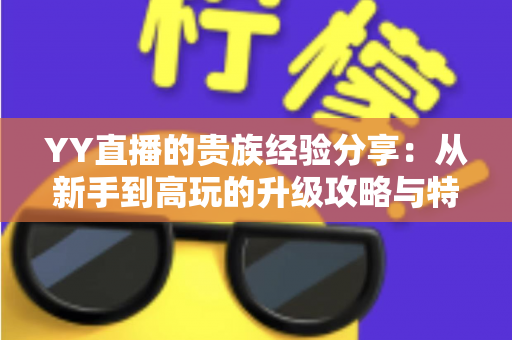 YY直播的贵族经验分享：从新手到高玩的升级攻略与特权全解析