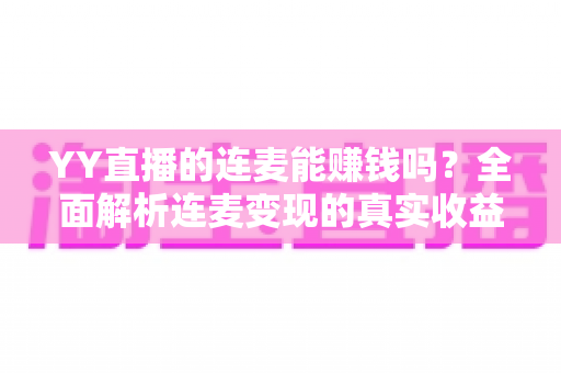YY直播的连麦能赚钱吗？全面解析连麦变现的真实收益与实战技巧
