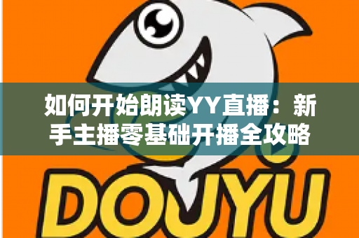 如何开始朗读YY直播：新手主播零基础开播全攻略
