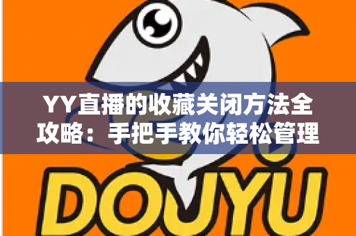 YY直播的收藏关闭方法全攻略:手把手教你轻松管理收藏列表,告别消息打扰 YY直播的收藏关闭方法全攻略:手把手教你轻松管理收藏列表,告别消息打扰