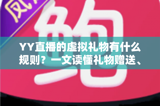 YY直播的虚拟礼物有什么规则?一文读懂礼物赠送、分成与消费细则 YY直播的虚拟礼物有什么规则?一文读懂礼物赠送、分成与消费细则