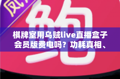 棋牌室用乌贼live直播盒子会员版费电吗？功耗真相、电费成本与省电妙招一文讲透